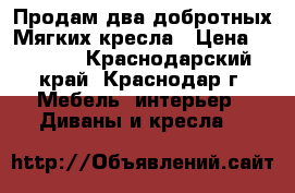 Продам два добротных Мягких кресла › Цена ­ 3 000 - Краснодарский край, Краснодар г. Мебель, интерьер » Диваны и кресла   